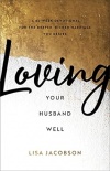Loving Your Husband Well -  A 52-Week Devotional for the Deeper, Richer Marriage You Desire